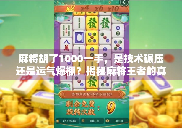麻将胡了1000一手，是技术碾压还是运气爆棚？揭秘麻将王者的真实人生