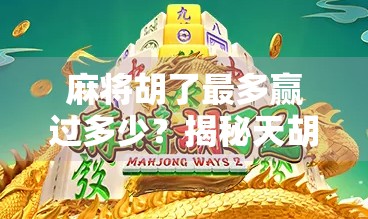 麻将胡了最多赢过多少？揭秘天胡背后的财富密码与人生启示！