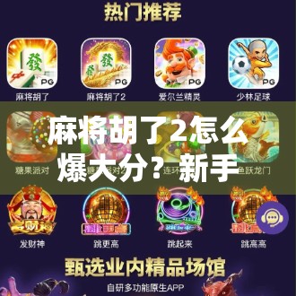 麻将胡了2怎么爆大分？新手必看！3招教你从吃鸡到炸锅的逆袭秘籍！