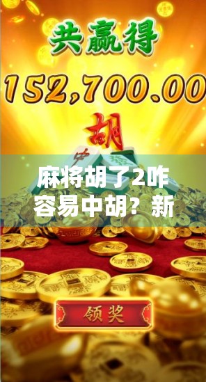 麻将胡了2咋容易中胡？新手也能秒变胡牌达人的5大秘诀！