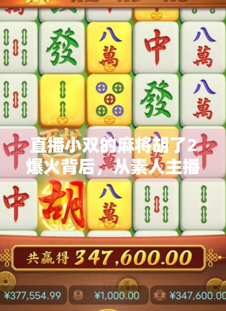 直播小双的麻将胡了2爆火背后，从素人主播到现象级IP的逆袭之路
