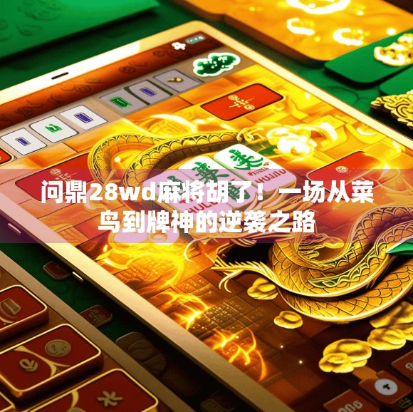 问鼎28wd麻将胡了！一场从菜鸟到牌神的逆袭之路