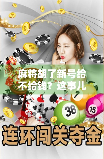 麻将胡了新号给不给钱?这事儿,真不是你想的那么简单!