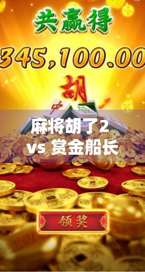 麻将胡了2 vs 赏金船长，谁才是你手机里的快乐制造机？