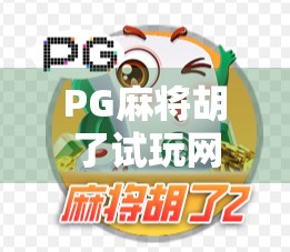 PG麻将胡了试玩网站全解析,新手友好还是套路陷阱?真实体验告诉你答案!