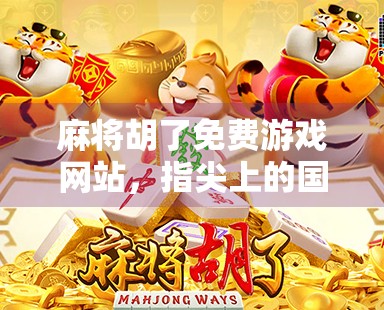 麻将胡了免费游戏网站,指尖上的国粹狂欢,你玩对了吗?