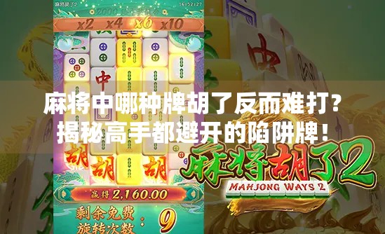 麻将中哪种牌胡了反而难打?揭秘高手都避开的陷阱牌!