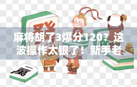 麻将胡了3爆分120？这波操作太狠了！新手老手都懵了，背后藏着什么玄机？