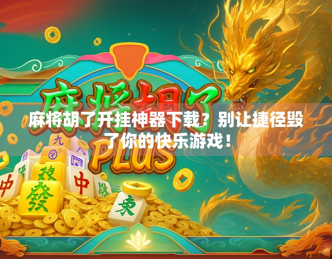 麻将胡了开挂神器下载？别让捷径毁了你的快乐游戏！