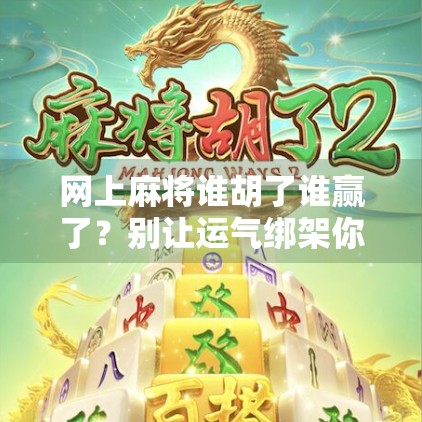 网上麻将谁胡了谁赢了？别让运气绑架你的快乐！