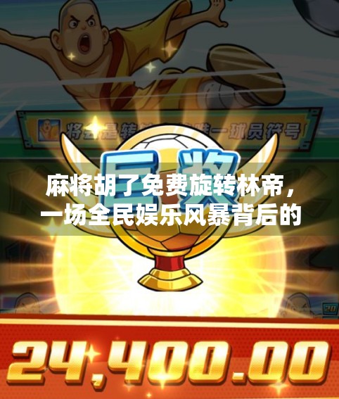麻将胡了免费旋转林帝，一场全民娱乐风暴背后的玄机