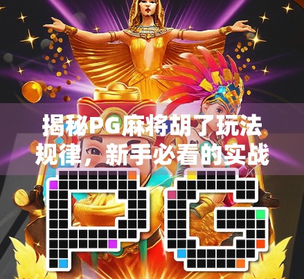 揭秘PG麻将胡了玩法规律,新手必看的实战技巧与隐藏策略!