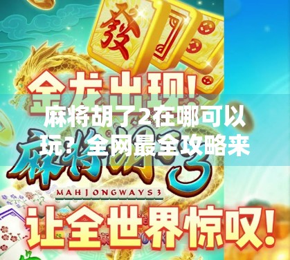 麻将胡了2在哪可以玩？全网最全攻略来了！新手也能秒变老手！