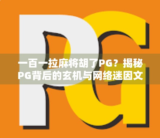 一百一拉麻将胡了PG?揭秘PG背后的玄机与网络迷因文化