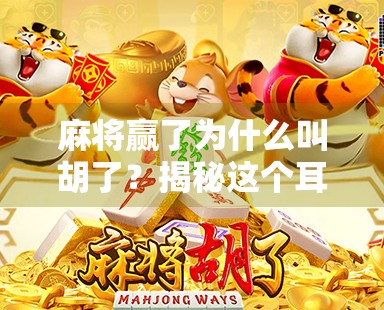 麻将赢了为什么叫胡了?揭秘这个耳熟能详的词背后的文化密码