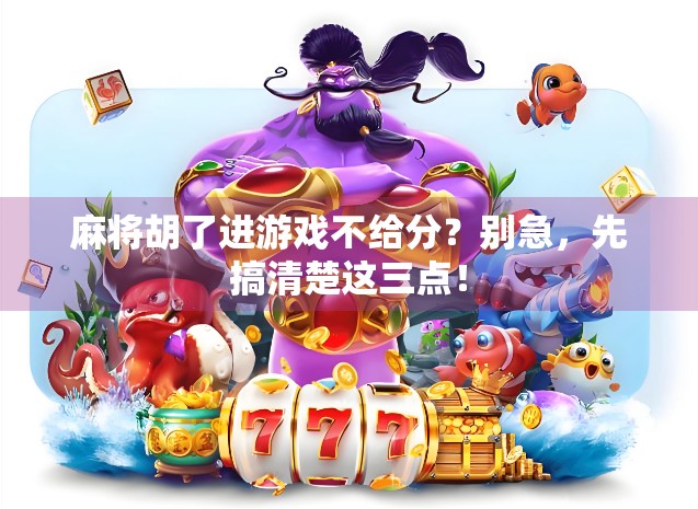 麻将胡了进游戏不给分?别急,先搞清楚这三点!