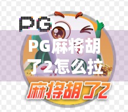 PG麻将胡了2怎么拉?新手必看!手把手教你轻松拉人入局,提升游戏体验!