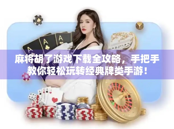 麻将胡了游戏下载全攻略,手把手教你轻松玩转经典牌类手游!