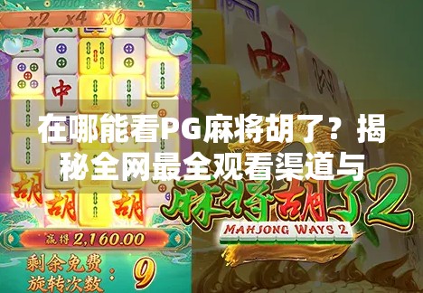 在哪能看PG麻将胡了?揭秘全网最全观看渠道与玩法攻略!