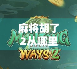 麻将胡了2从哪里发钱?揭秘胡牌背后的金钱逻辑与社交密码!