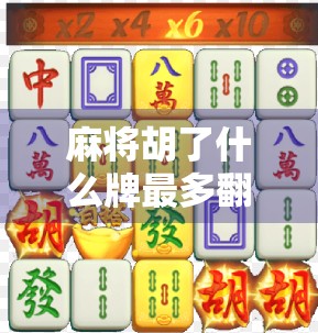 麻将胡了什么牌最多翻？揭秘翻倍赢家的隐藏规律！