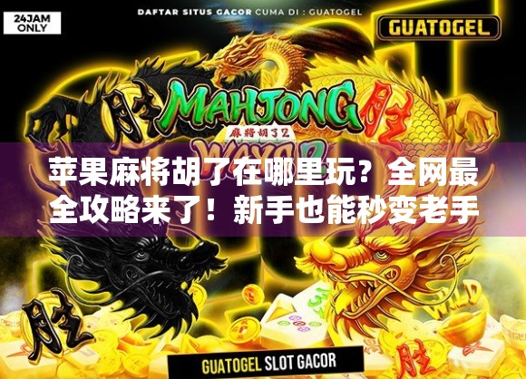 苹果麻将胡了在哪里玩？全网最全攻略来了！新手也能秒变老手！