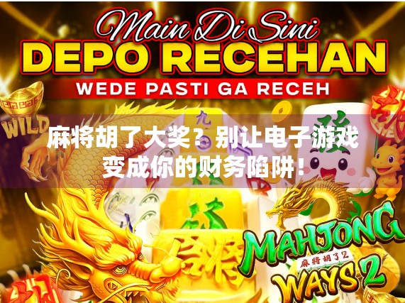 麻将胡了大奖？别让电子游戏变成你的财务陷阱！