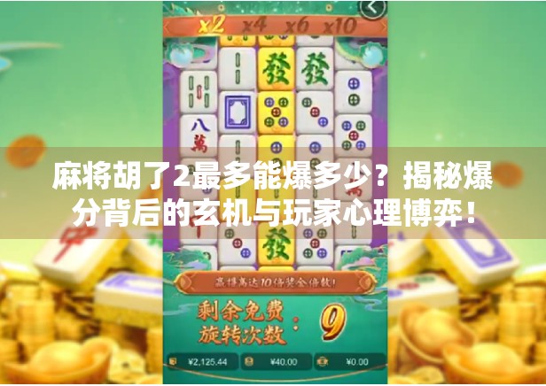 麻将胡了2最多能爆多少？揭秘爆分背后的玄机与玩家心理博弈！
