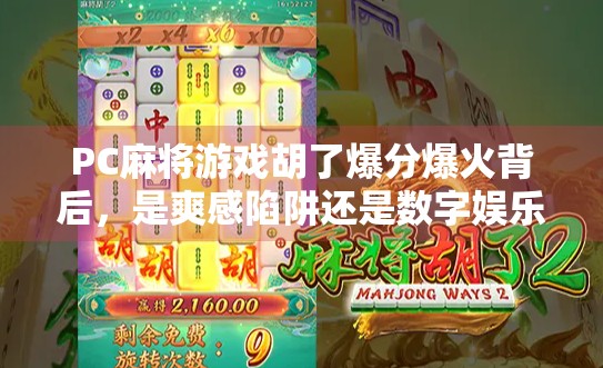 PC麻将游戏胡了爆分爆火背后，是爽感陷阱还是数字娱乐新宠？