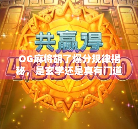 OG麻将胡了爆分规律揭秘,是玄学还是真有门道?深度解析玩家必看的爆分真相!