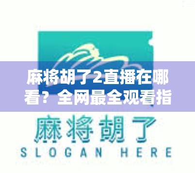 麻将胡了2直播在哪看？全网最全观看指南来了！