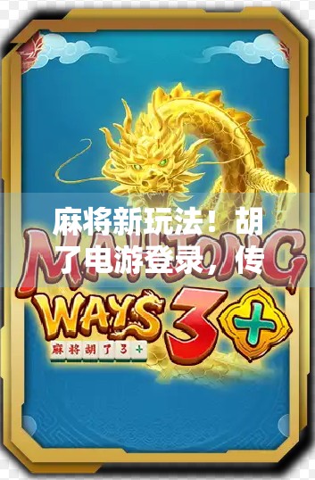 麻将新玩法！胡了电游登录，传统游戏如何在数字时代焕发新生？