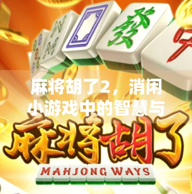 麻将胡了2,消闲小游戏中的智慧与乐趣,为何它能俘获亿万玩家的心?