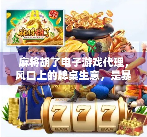 麻将胡了电子游戏代理,风口上的牌桌生意,是暴利还是陷阱?