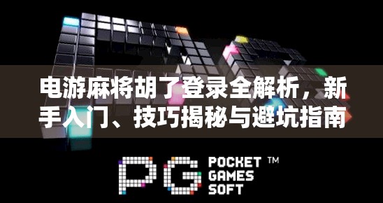 电游麻将胡了登录全解析，新手入门、技巧揭秘与避坑指南