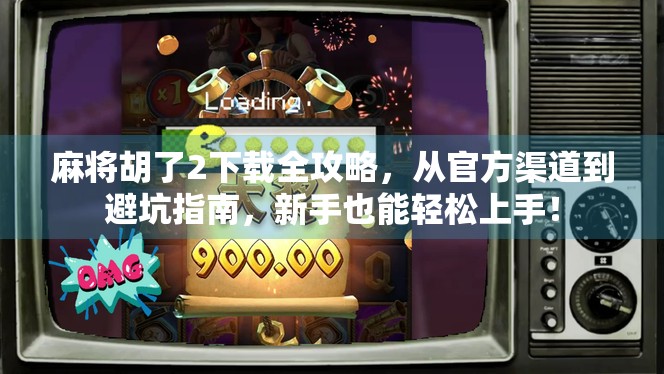 麻将胡了2下载全攻略，从官方渠道到避坑指南，新手也能轻松上手！
