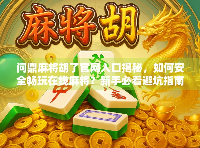 问鼎麻将胡了官网入口揭秘,如何安全畅玩在线麻将?新手必看避坑指南!