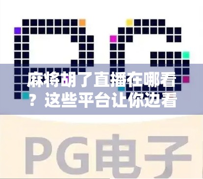 麻将胡了直播在哪看?这些平台让你边看边学,轻松升级牌技!