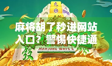 麻将胡了秒进网站入口?警惕快捷通道背后的陷阱!