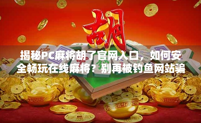 揭秘PC麻将胡了官网入口，如何安全畅玩在线麻将？别再被钓鱼网站骗了！