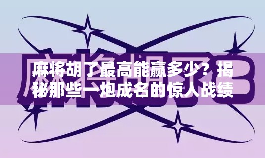 麻将胡了最高能赢多少？揭秘那些一炮成名的惊人战绩！