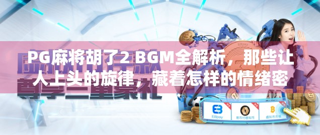 PG麻将胡了2 BGM全解析，那些让人上头的旋律，藏着怎样的情绪密码？
