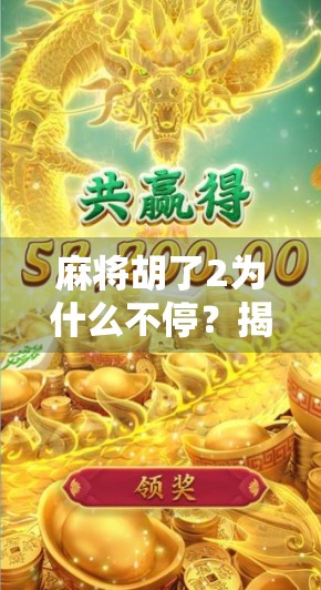麻将胡了2为什么不停？揭秘游戏机制背后的无限循环陷阱！
