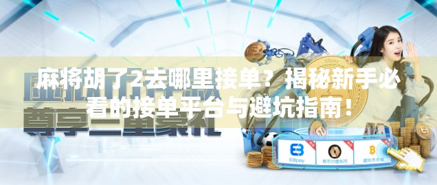 麻将胡了2去哪里接单?揭秘新手必看的接单平台与避坑指南!