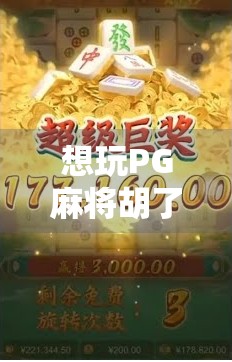 想玩PG麻将胡了？手把手教你安全下载，避开这些坑！