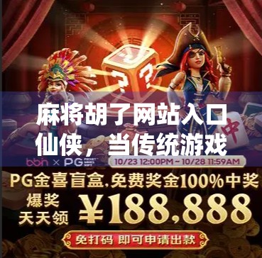 麻将胡了网站入口仙侠,当传统游戏遇上玄幻世界,年轻人的新宠儿?