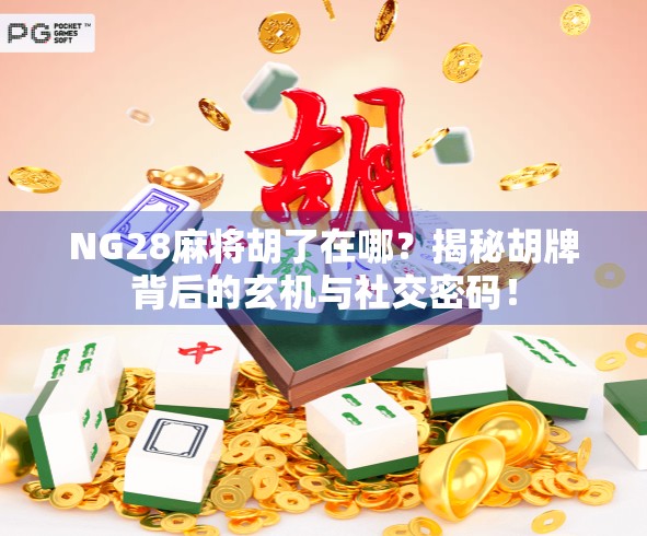NG28麻将胡了在哪?揭秘胡牌背后的玄机与社交密码!