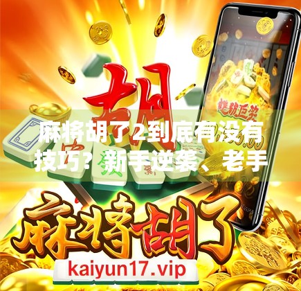麻将胡了2到底有没有技巧?新手逆袭、老手进阶的秘密全在这里!