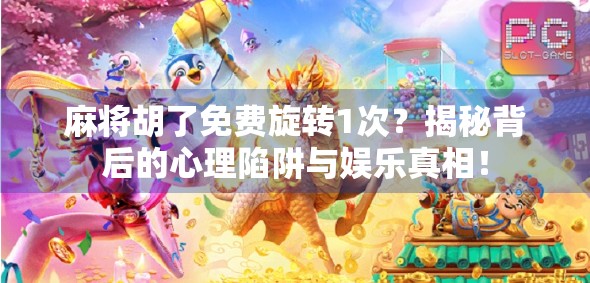 麻将胡了免费旋转1次？揭秘背后的心理陷阱与娱乐真相！