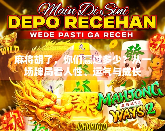 麻将胡了，你们赢过多少？从一场牌局看人性、运气与成长